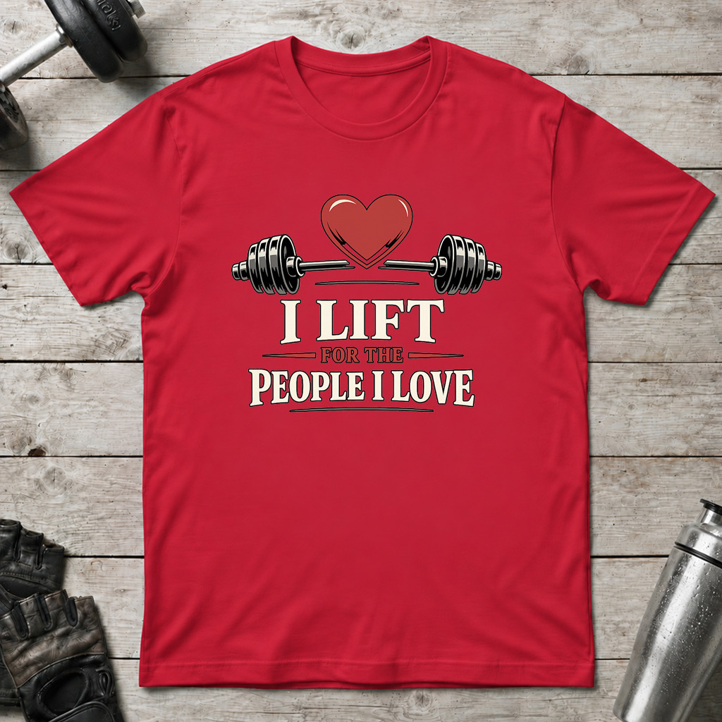 I Lift For The People I Love T-Shirt
