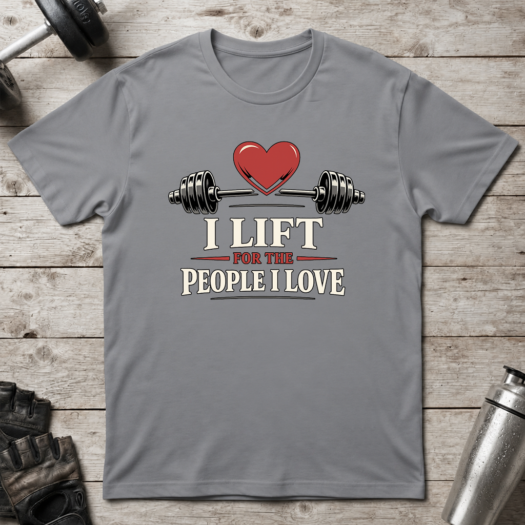 I Lift For The People I Love T-Shirt
