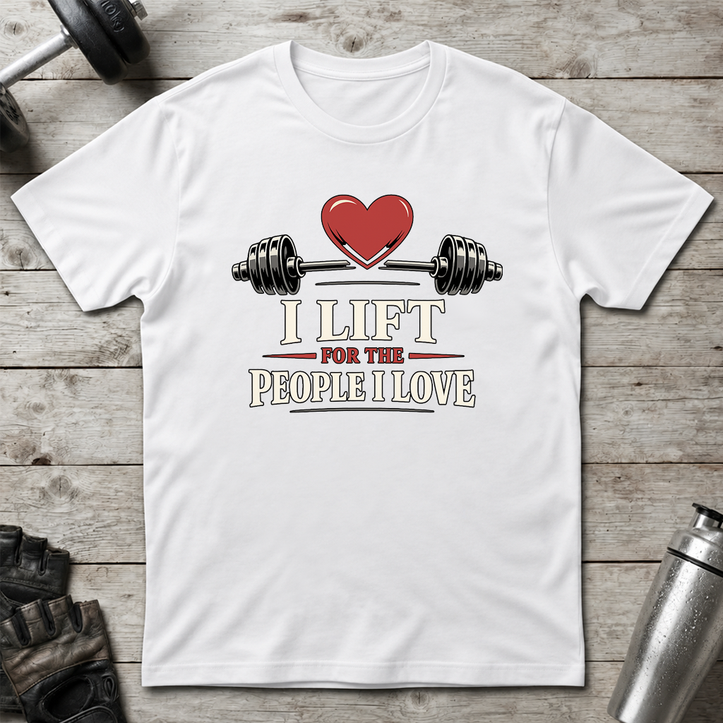 I Lift For The People I Love T-Shirt